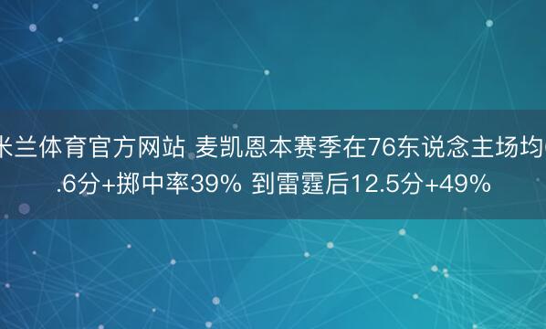 米兰体育官方网站 麦凯恩本赛季在76东说念主场均6.6分+掷中率39% 到雷霆后12.5分+49%