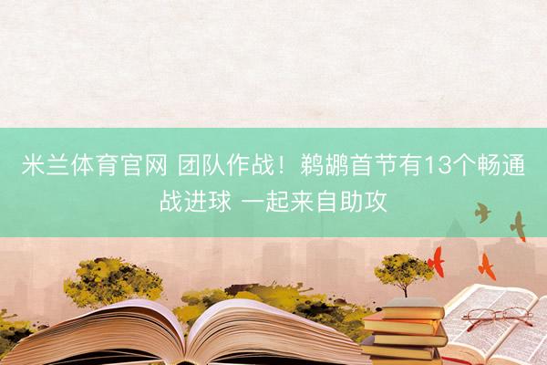 米兰体育官网 团队作战！鹈鹕首节有13个畅通战进球 一起来自助攻
