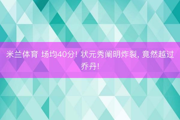米兰体育 场均40分! 状元秀阐明炸裂， 竟然越过乔丹!